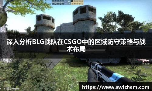 深入分析BLG战队在CSGO中的区域防守策略与战术布局
